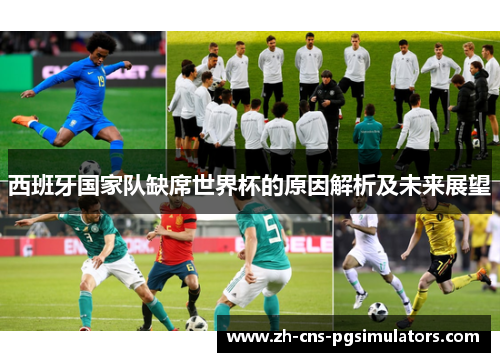 西班牙国家队缺席世界杯的原因解析及未来展望