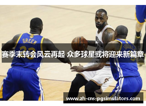 赛季末转会风云再起 众多球星或将迎来新篇章 赛季末转会风云再起 众多球星或将迎来新篇章