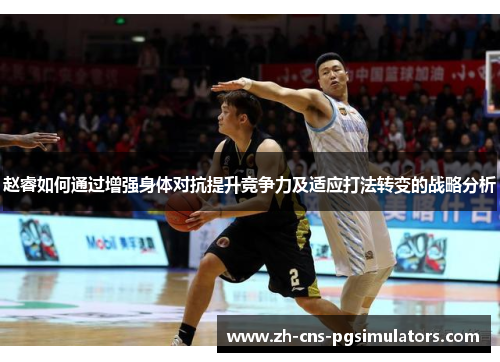 赵睿如何通过增强身体对抗提升竞争力及适应打法转变的战略分析 赵睿如何通过增强身体对抗提升竞争力及适应打法转变的战略分析