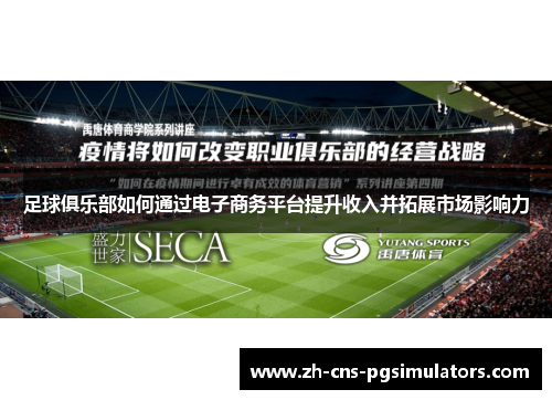 足球俱乐部如何通过电子商务平台提升收入并拓展市场影响力 足球俱乐部如何通过电子商务平台提升收入并拓展市场影响力