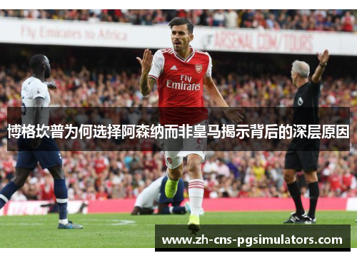 博格坎普为何选择阿森纳而非皇马揭示背后的深层原因 博格坎普为何选择阿森纳而非皇马揭示背后的深层原因