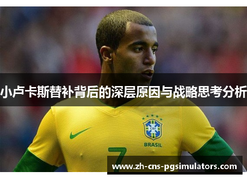 小卢卡斯替补背后的深层原因与战略思考分析 小卢卡斯替补背后的深层原因与战略思考分析