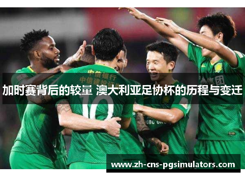 加时赛背后的较量 澳大利亚足协杯的历程与变迁