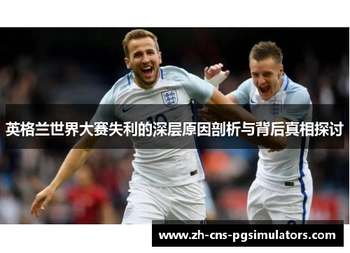 英格兰世界大赛失利的深层原因剖析与背后真相探讨