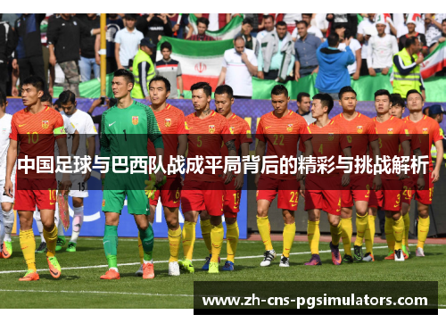 中国足球与巴西队战成平局背后的精彩与挑战解析