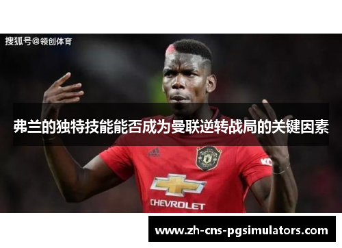 弗兰的独特技能能否成为曼联逆转战局的关键因素