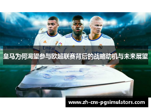 皇马为何渴望参与欧超联赛背后的战略动机与未来展望 皇马为何渴望参与欧超联赛背后的战略动机与未来展望