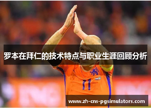 罗本在拜仁的技术特点与职业生涯回顾分析