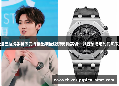 迪巴拉携手奢侈品牌推出限量版腕表 唯美设计彰显球场与时尚风采