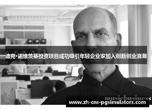 迪克·诺维茨基投资项目成功吸引年轻企业家加入创新创业浪潮 迪克·诺维茨基投资项目成功吸引年轻企业家加入创新创业浪潮