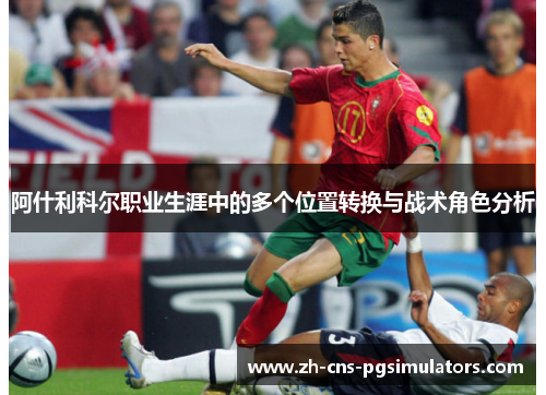 阿什利科尔职业生涯中的多个位置转换与战术角色分析 阿什利科尔职业生涯中的多个位置转换与战术角色分析