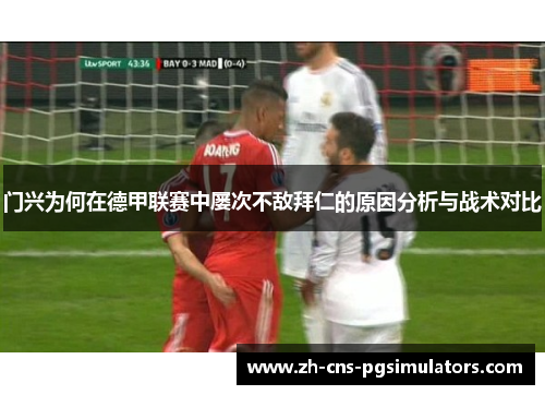 门兴为何在德甲联赛中屡次不敌拜仁的原因分析与战术对比 门兴为何在德甲联赛中屡次不敌拜仁的原因分析与战术对比