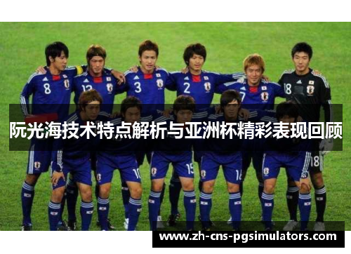 阮光海技术特点解析与亚洲杯精彩表现回顾