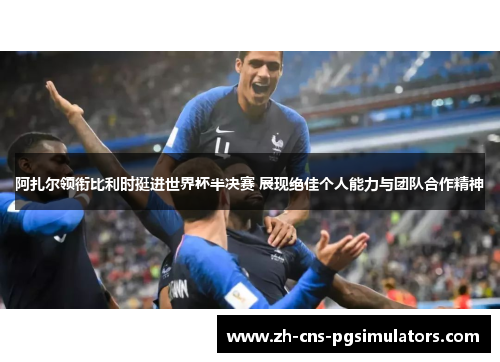 阿扎尔领衔比利时挺进世界杯半决赛 展现绝佳个人能力与团队合作精神