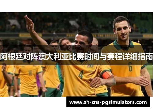 阿根廷对阵澳大利亚比赛时间与赛程详细指南