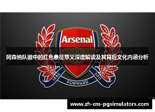 阿森纳队徽中的红色象征意义深度解读及其背后文化内涵分析