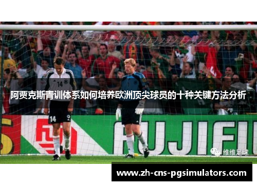 阿贾克斯青训体系如何培养欧洲顶尖球员的十种关键方法分析