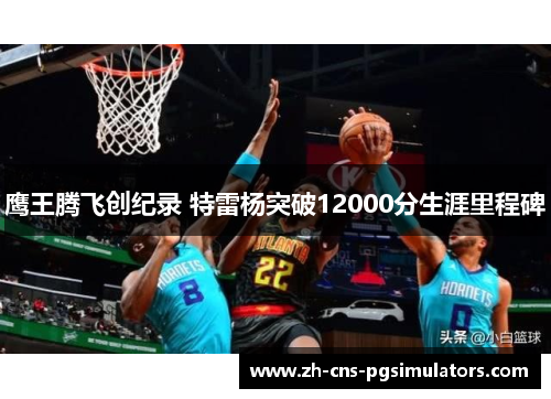 鹰王腾飞创纪录 特雷杨突破12000分生涯里程碑