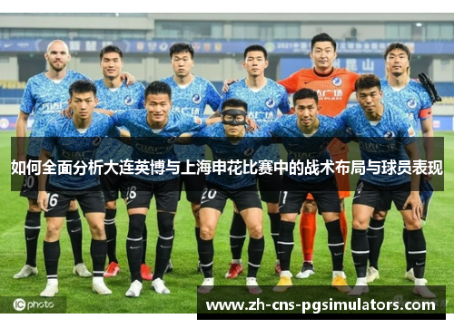 如何全面分析大连英博与上海申花比赛中的战术布局与球员表现