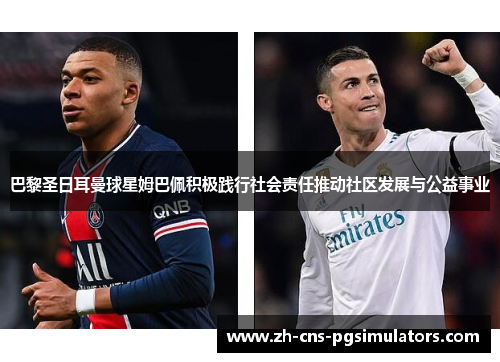 巴黎圣日耳曼球星姆巴佩积极践行社会责任推动社区发展与公益事业