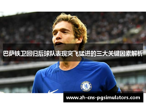 巴萨铁卫回归后球队表现突飞猛进的三大关键因素解析