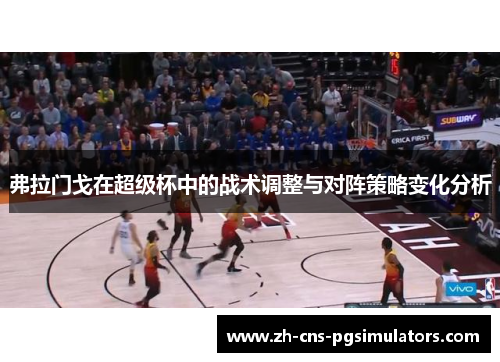 弗拉门戈在超级杯中的战术调整与对阵策略变化分析