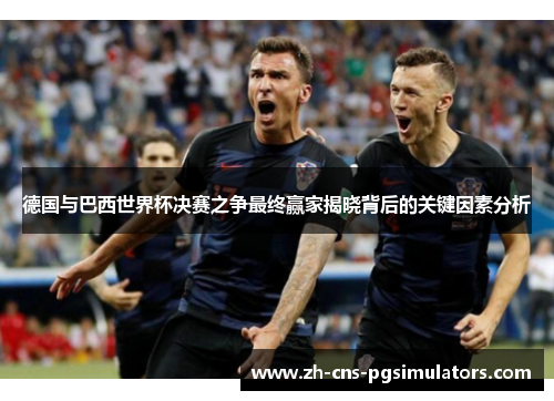 德国与巴西世界杯决赛之争最终赢家揭晓背后的关键因素分析