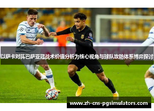 以萨卡对阵巴萨亚冠战术价值分析为核心视角与球队攻防体系博弈探讨 以萨卡对阵巴萨亚冠战术价值分析为核心视角与球队攻防体系博弈探讨