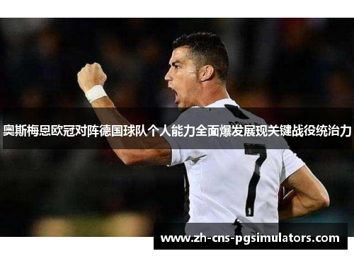 奥斯梅恩欧冠对阵德国球队个人能力全面爆发展现关键战役统治力
