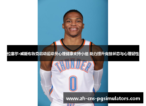 拉塞尔·威斯布鲁克启动运动员心理健康支持小组 助力提升竞技状态与心理韧性