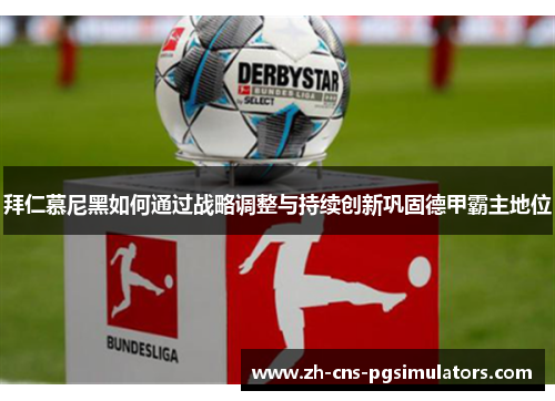 拜仁慕尼黑如何通过战略调整与持续创新巩固德甲霸主地位