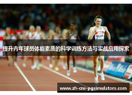 提升青年球员体能素质的科学训练方法与实战应用探索