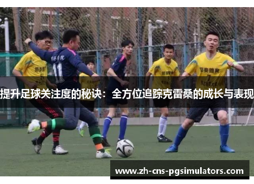 提升足球关注度的秘诀：全方位追踪克雷桑的成长与表现