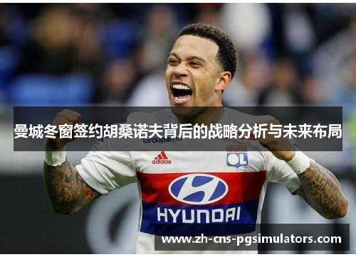 曼城冬窗签约胡桑诺夫背后的战略分析与未来布局