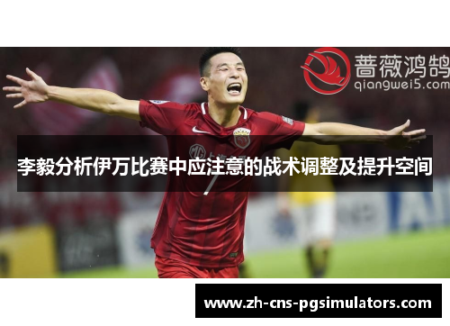 李毅分析伊万比赛中应注意的战术调整及提升空间