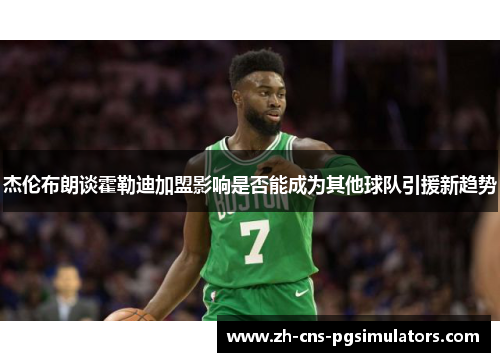 杰伦布朗谈霍勒迪加盟影响是否能成为其他球队引援新趋势