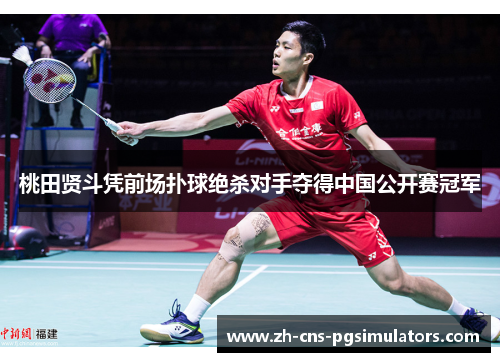 桃田贤斗凭前场扑球绝杀对手夺得中国公开赛冠军