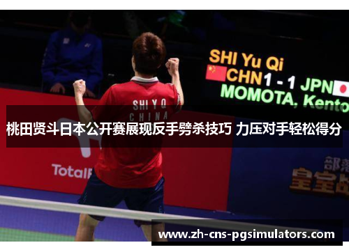 桃田贤斗日本公开赛展现反手劈杀技巧 力压对手轻松得分 桃田贤斗日本公开赛展现反手劈杀技巧 力压对手轻松得分