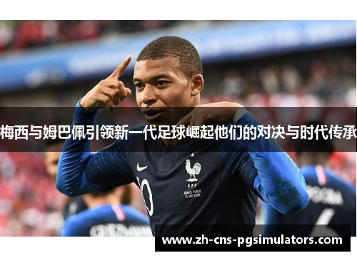 梅西与姆巴佩引领新一代足球崛起他们的对决与时代传承