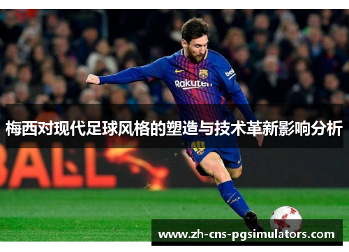 梅西对现代足球风格的塑造与技术革新影响分析