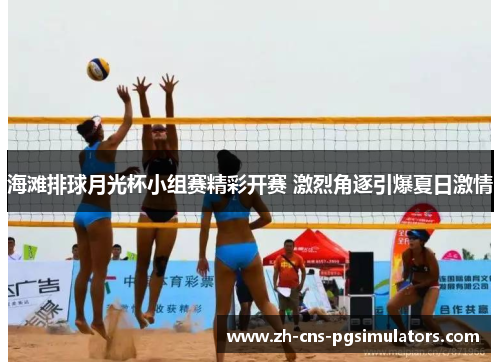 海滩排球月光杯小组赛精彩开赛 激烈角逐引爆夏日激情